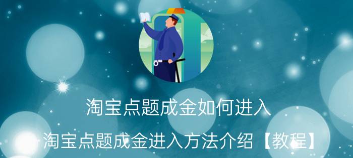 淘宝点题成金如何进入 淘宝点题成金进入方法介绍【教程】